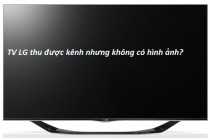 Sửa TV LG bắt được kênh nhưng không hiển thị hình ảnh